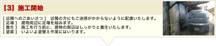 【3】施工開始 [ 近隣へのごあいさつ ]　近隣の方にもご迷惑がかからないように配慮いたします。 [ 足場 ]　建物周辺に足場を組みます。 [ 養生 ]　施工を行う前に、建物の周辺はしっかりと養生いたします。 [ 塗装 ]　いよいよ塗替え作業にはいります。